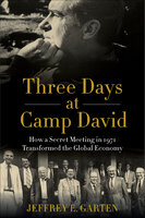 Three Days at Camp David: How a Secret Meeting in 1971 Transformed the Global Economy - Jeffrey E. Garten