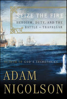Seize the Fire: Heroism, Duty, and Nelson's Battle of Trafalgar - Adam Nicolson