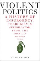 Violent Politics: A History of Insurgency, Terrorism, & Guerrilla War, from the American Revolution to Iraq - William R. Polk