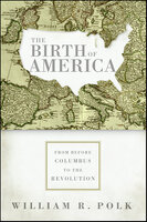 The Birth of America: From Before Columbus to the Revolution - William R. Polk