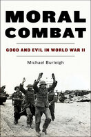 Moral Combat: Good and Evil in World War II - Michael Burleigh