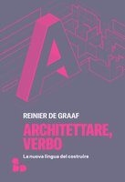 Architettare, verbo: La nuova lingua del costruire - Reinier De Graaf