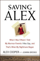 Saving Alex: When I Was Fifteen I Told My Mormon Parents I Was Gay, and That's When My Nightmare Began - Alex Cooper, Joanna Brooks