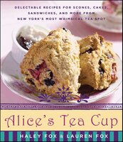 Alice's Tea Cup: Delectable Recipes for Scones, Cakes, Sandwiches, and More from New York's Most Whimsical Tea Spot - Lauren Fox, Haley Fox