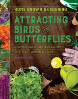 Attracting Birds and Butterflies: How to Plant a Backyard Habitat to Attract Winged Life - Barbara Ellis