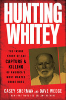 Hunting Whitey: The Inside Story of the Capture & Killing of America's Most Wanted Crime Boss - Casey Sherman, Dave Wedge