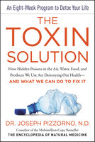 The Toxin Solution: How Hidden Poisons in the Air, Water, Food, and Products We Use Are Destroying Our Health—AND WHAT WE CAN DO TO FIX IT - Joseph Pizzorno