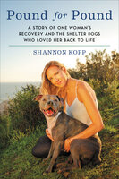 Pound for Pound: A Story of One Woman's Recovery and the Shelter Dogs Who Loved Her Back to Life - Shannon Kopp