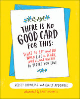 There Is No Good Card for This: What To Say and Do When Life Is Scary, Awful, and Unfair to People You Love - Emily McDowell, Kelsey Crowe