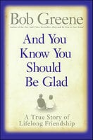 And You Know You Should Be Glad: A True Story of Lifelong Friendship - Bob Greene