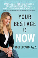 Your Best Age Is Now: Embrace an Ageless Mindset, Reenergize Your Dreams, and Live a Soul-Satisfying Life - Robi Ludwig