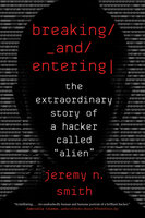Breaking And Entering: The Extraordinary Story of a Hacker Called “Alien” - Jeremy N. Smith