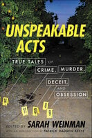 Unspeakable Acts: True Tales of Crime, Murder, Deceit & Obsession - Sarah Weinman