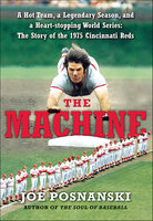 The Machine: A Hot Team, a Legendary Season, and a Heart-stopping World Series: The Story of the 1975 Cincinnati Reds - Joe Posnanski