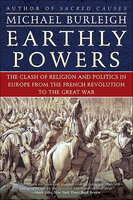 Earthly Powers: The Clash of Religion and Politics in Europe, from the French Revolution to the Great War - Michael Burleigh