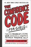 The Confidence Code for Girls: Taking Risks, Messing Up, & Becoming Your Amazingly Imperfect, Totally Powerful Self - Claire Shipman, Katty Kay, JillEllyn Riley