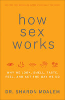 How Sex Works: Why We Look, Smell, Taste, Feel, and Act the Way We Do - Sharon Moalem