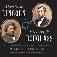 Abraham Lincoln & Frederick Douglass: The Story Behind an American Friendship - Russell Freedman