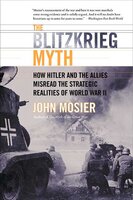 The Blitzkrieg Myth: How Hitler and the Allies Misread the Strategic Realities of World War II - John Mosier