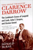 The Great Trials of Clarence Darrow: The Landmark Cases of Leopold and Loeb, John T. Scopes, and Ossian Sweet - Donald McRae