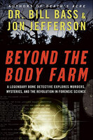 Beyond the Body Farm: A Legendary Bone Detective Explores Murders, Mysteries, and the Revolution in Forensic Science - Jon Jefferson, Bill Bass