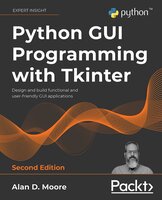 Python GUI Programming with Tkinter, 2nd edition: Design and build functional and user-friendly GUI applications - Alan D. Moore