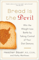 Bread Is the Devil: Win the Weight Loss Battle by Taking Control of Your Diet Demons - Kathy Matthews, Heather Bauer