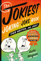 The Jokiest Joking Joke Book Ever Written . . . No Joke!: 2,001 Brand-New Side-Splitters That Will Keep You Laughing Out Loud - Kathi Wagner