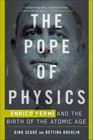 The Pope of Physics: Enrico Fermi and the Birth of the Atomic Age - Gino Segrè, Bettina Hoerlin