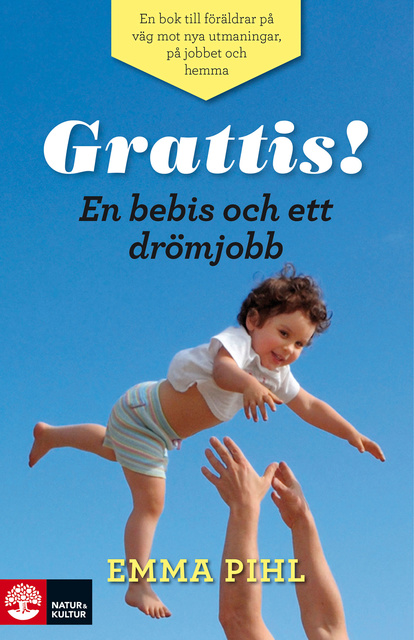 Emma Pihl - Grattis! En bebis och ett drömjobb : En bok till föräldrar på väg mot nya utmaningar på jobbet och hemma