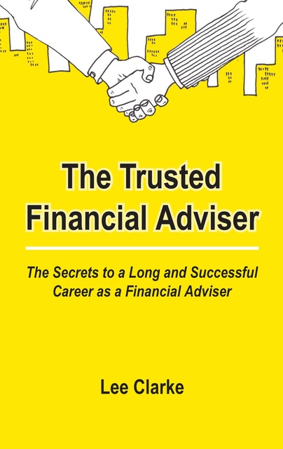 Lee Clarke - The Trusted Financial Adviser: The Secrets to a Long and Successful Career as a Financial Adviser