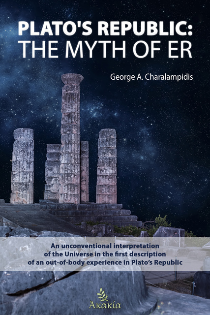George Charalampidis - Plato’s Republic: The Myth of ER: An unconventional interpretation of the Universe in the first description of an out-of-body experience in Plato’s Republic