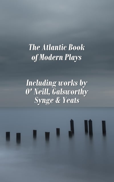 William Butler Yeats, John Galsworthy, Eugene O'Neill - The Atlantic Book of Modern Plays
