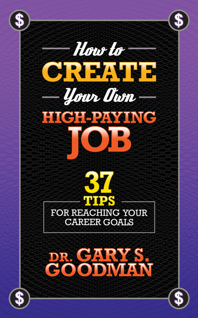 Gary S. Goodman - How to Create Your Own High Paying Job - 37 Tips for Reaching Your Career Goals