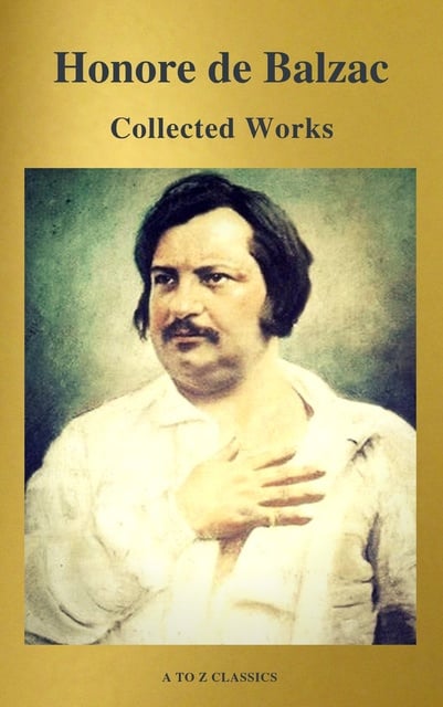 Honoré de Balzac, A to Z Classics - Collected Works of Honore de Balzac with the Complete Human Comedy (A to Z Classics)