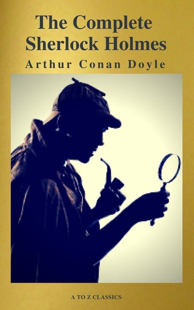 Arthur Conan Doyle, A to Z Classics - The Complete Collection of Sherlock Holmes