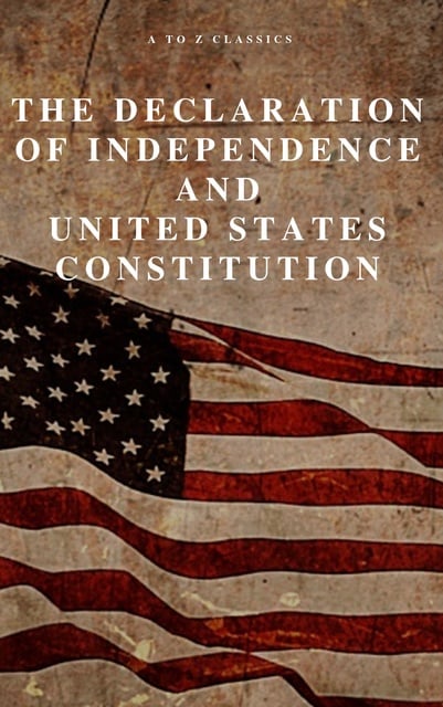 Founding Fathers, A to Z Classics, Thomas Jefferson (Declaration), James Madison (Constitution) - The Declaration of Independence and United States Constitution with Bill of Rights and all Amendments (Annotated)