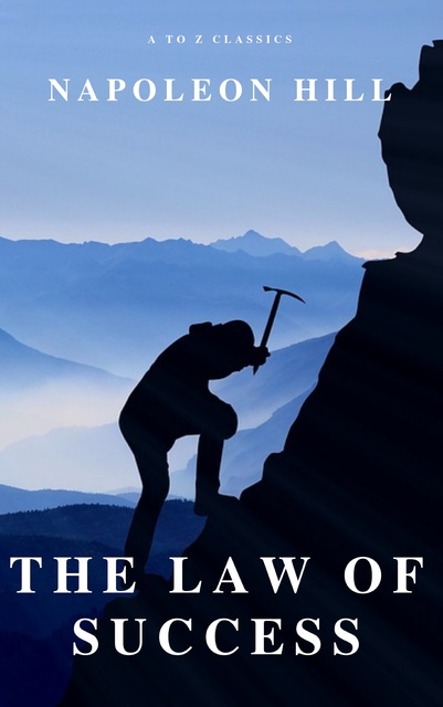 Napoleon Hill, A to Z Classics - The Law of Success: In Sixteen Lessons