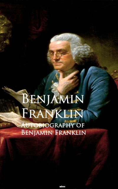 Benjamin Franklin - Autobiography of Benjamin Franklin