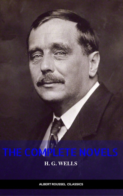 H.G. Wells - H. G. Wells: Classics Novels and Short Stories
