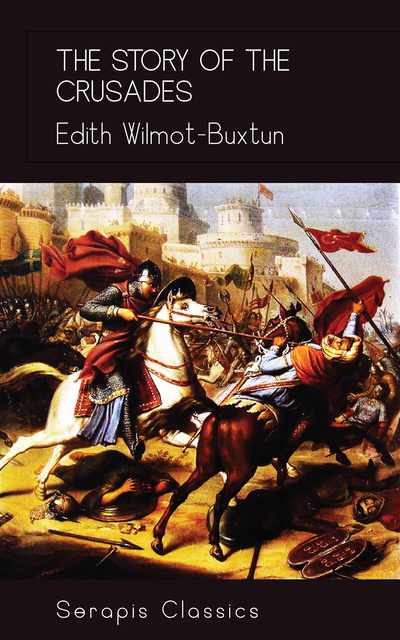 Edith Wilmot-Buxtun - The Story of the Crusades (Serapis Classics)