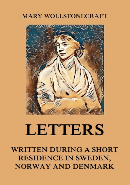 Mary Wollstonecraft - Letters written during a short residence in Sweden, Norway and Denmark