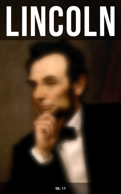 Lincoln (Vol. 1-7): Biographies, Speeches and Debates, Civil War ...