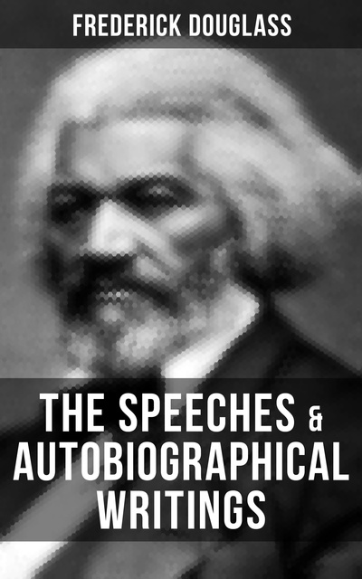 Frederick Douglass - The Speeches & Autobiographical Writings of Frederick Douglass