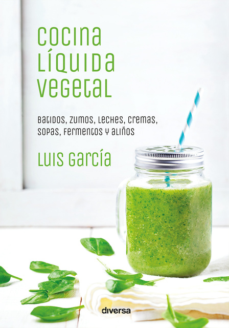 Luís García - Cocina líquida vegetal: Batidos, zumos, leches, cremas, sopas, fermentos y aliños
