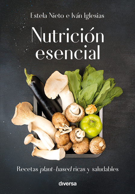 Iván Iglesias, Estela Nieto - Nutrición esencial: Recetas plant-based ricas y saludables
