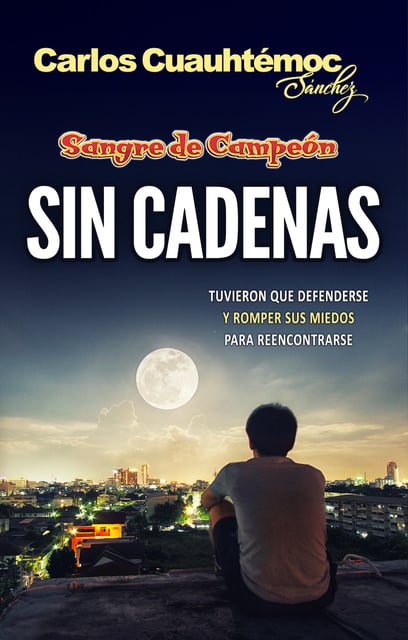 Carlos Cuauhtémoc Sánchez - Sin cadenas: La historia de dos hermanos que aprenden a defenderse de gente abusiva y prepotente