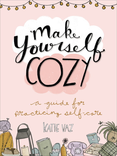 Katie Vaz - Make Yourself Cozy: A Guide for Practicing Self-Care