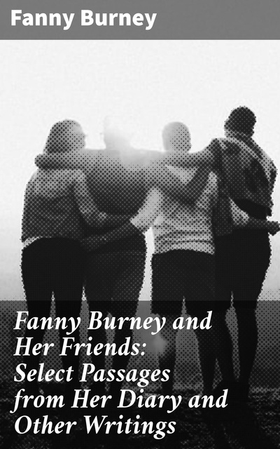 Fanny Burney - Fanny Burney and Her Friends: Select Passages from Her Diary and Other Writings