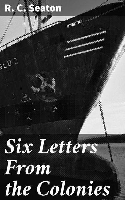 R. C. Seaton - Six Letters From the Colonies